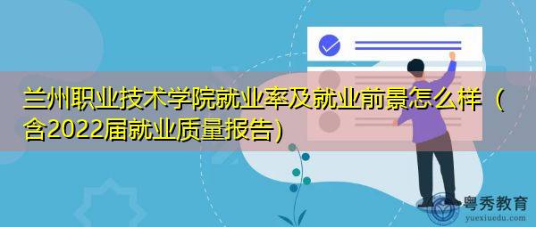 兰州职业技术学院就业率及就业前景怎么样(含2022届就业质量报告) 兰州职业技术学院就业率及就业前景怎么样(含2022届就业质量报告)