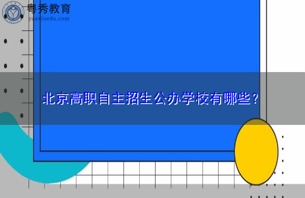 北京高职自主招生公办学校有哪些? 北京高职自主招生公办学校有哪些?