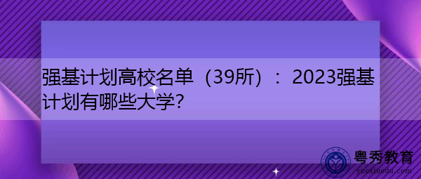 强基计划高校名单(39所):2023强基计划有哪些大学? 强基计划高校名单(39所):2023强基计划有哪些大学?