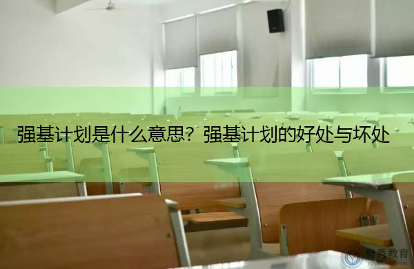 强基计划是什么意思?强基计划的好处与坏处 强基计划是什么意思?强基计划的好处与坏处