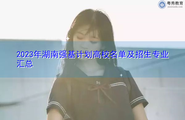 2023年湖南强基计划高校名单及招生专业汇总