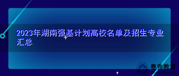 2023年湖南强基计划高校名单及招生专业汇总