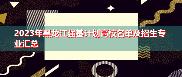 2023年黑龙江强基计划高校名单及招生专业汇总
