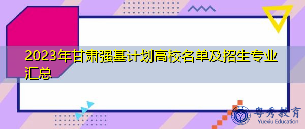 2023年甘肃强基计划高校名单及招生专业汇总 2023年甘肃强基计划高校名单及招生专业汇总