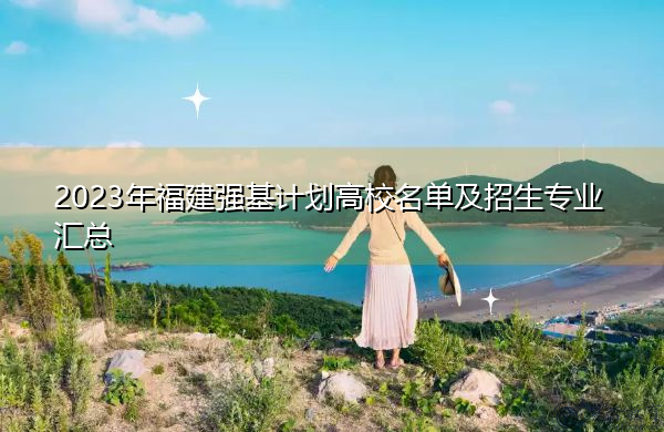 2023年福建强基计划高校名单及招生专业汇总