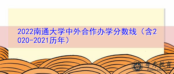 2022南通大学中外合作办学分数线(含2020-2021历年) 2022南通大学中外合作办学分数线(含2020-2021历年)
