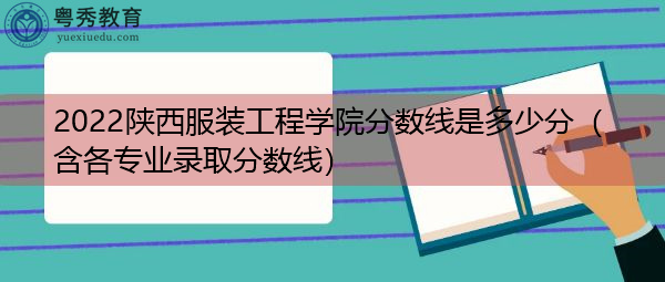 2022陕西服装工程学院分数线是多少分（含各专业录取分数线）