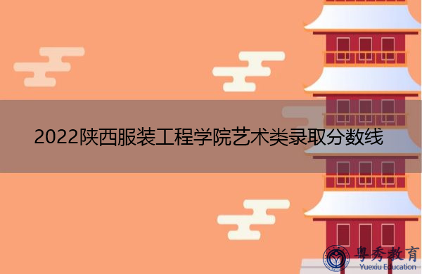2022陕西服装工程学院艺术类录取分数线 2022陕西服装工程学院艺术类录取分数线