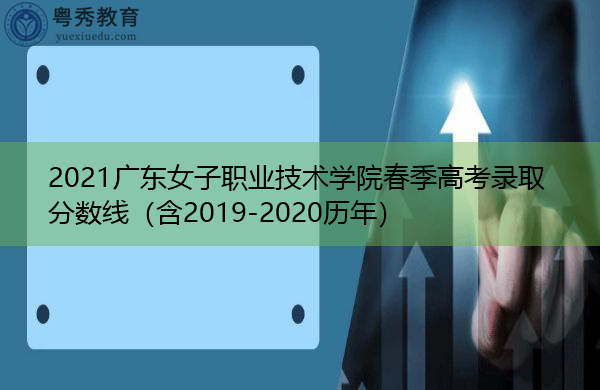 2021广东女子职业技术学院春季高考录取分数线(含2019-2020历年) 2021广东女子职业技术学院春季高考录取分数线(含2019-2020历年)