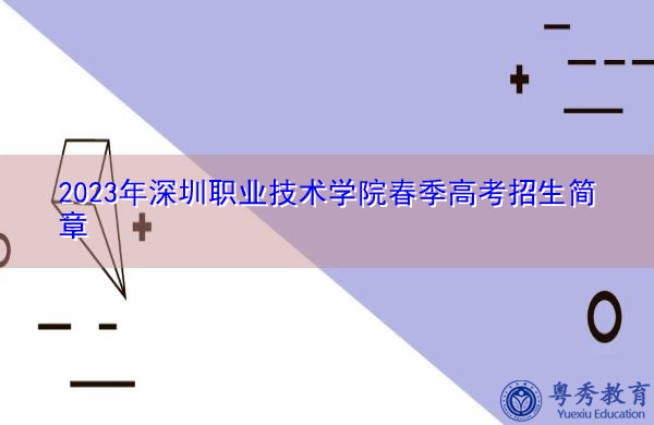 2023年深圳职业技术学院春季高考招生简章 2023年深圳职业技术学院春季高考招生简章
