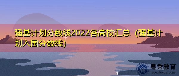 强基计划分数线2022各高校汇总（强基计划入围分数线）