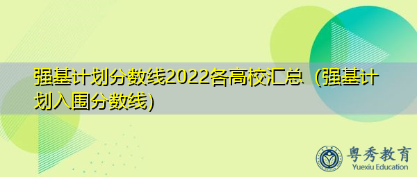 强基计划分数线2022各高校汇总（强基计划入围分数线）