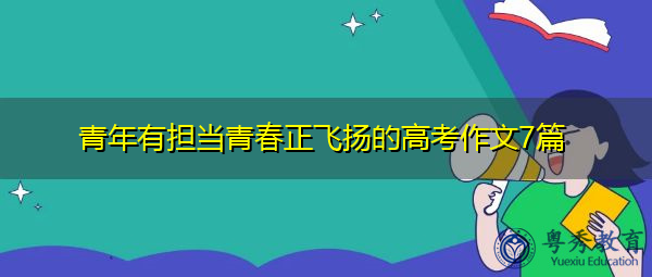 青年有担当青春正飞扬的高考作文7篇 青年有担当青春正飞扬的高考作文7篇