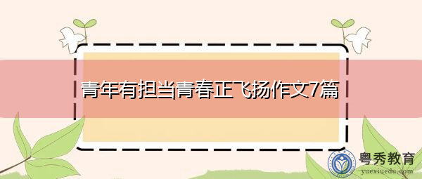 青年有担当青春正飞扬作文7篇 青年有担当青春正飞扬作文7篇
