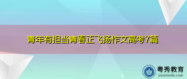 青年有担当青春正飞扬作文高考7篇 青年有担当青春正飞扬作文高考7篇