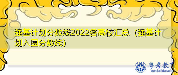 强基计划分数线2022各高校汇总（强基计划入围分数线）
