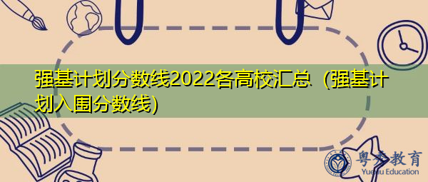 强基计划分数线2022各高校汇总（强基计划入围分数线）