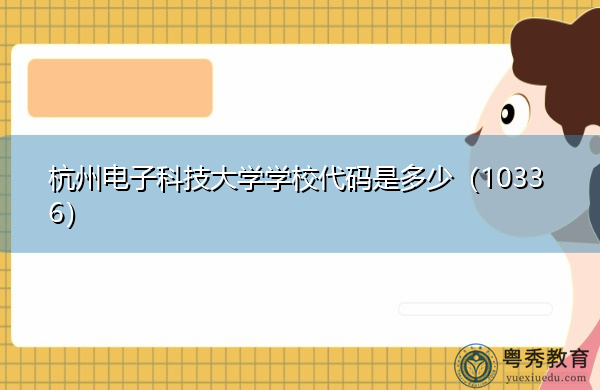 杭州电子科技大学学校代码是多少（10336）