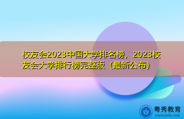 校友会2023中国大学排名榜，2023校友会大学排行榜完整版（最新公布）