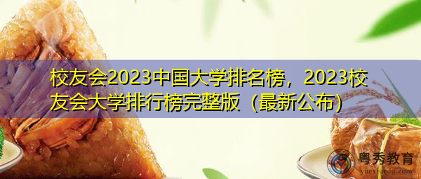 校友会2023中国大学排名榜，2023校友会大学排行榜完整版（最新公布）