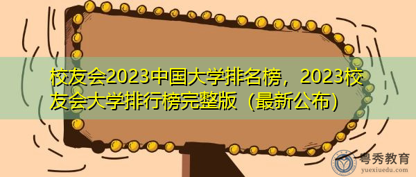 校友会2023中国大学排名榜，2023校友会大学排行榜完整版（最新公布）
