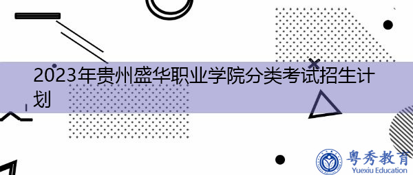 2023年贵州盛华职业学院分类考试招生计划 2023年贵州盛华职业学院分类考试招生计划