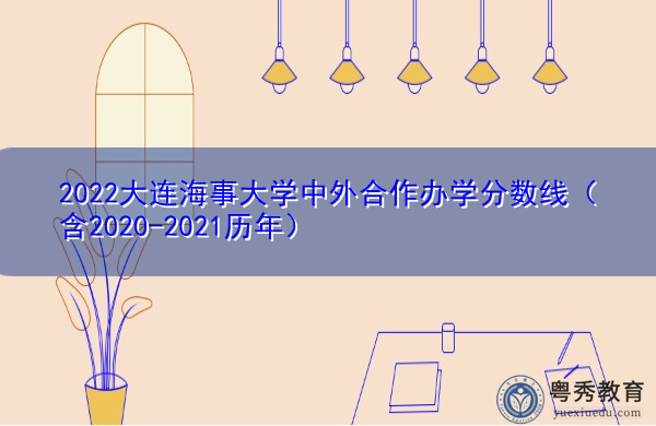 2022大连海事大学中外合作办学分数线(含2020-2021历年) 2022大连海事大学中外合作办学分数线(含2020-2021历年)