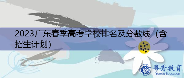2023广东春季高考学校排名及分数线（含招生计划）