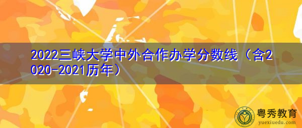 2022三峡大学中外合作办学分数线（含2020-2021历年）
