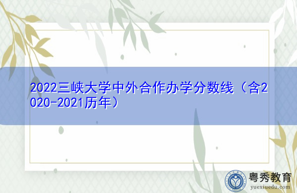 2022三峡大学中外合作办学分数线（含2020-2021历年）