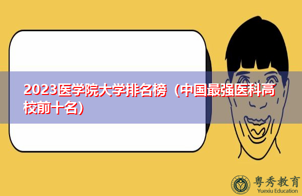 2023医学院大学排名榜(中国最强医科高校前十名) 2023医学院大学排名榜(中国最强医科高校前十名)