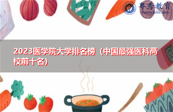 2023医学院大学排名榜(中国最强医科高校前十名) 2023医学院大学排名榜(中国最强医科高校前十名)