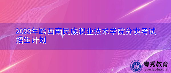 2023年黔西南民族职业技术学院分类考试招生计划
