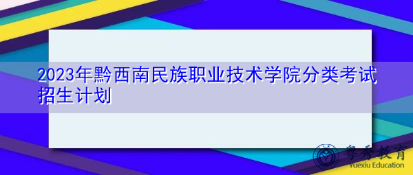2023年黔西南民族职业技术学院分类考试招生计划