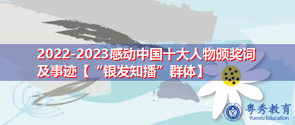 2022-2023感动中国十大人物颁奖词及事迹【“银发知播”群体】 2022-2023感动中国十大人物颁奖词及事迹【“银发知播”群体】