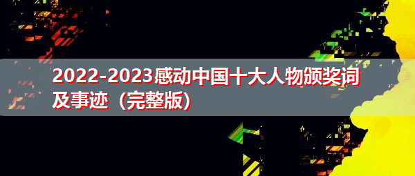 2022-2023感动中国十大人物颁奖词及事迹（完整版）