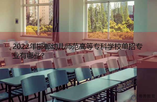 2022年邯郸幼儿师范高等专科学校单招专业有哪些？