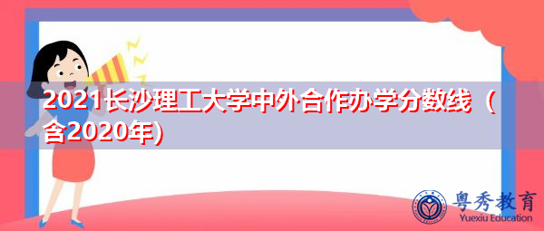 2021长沙理工大学中外合作办学分数线（含2020年）