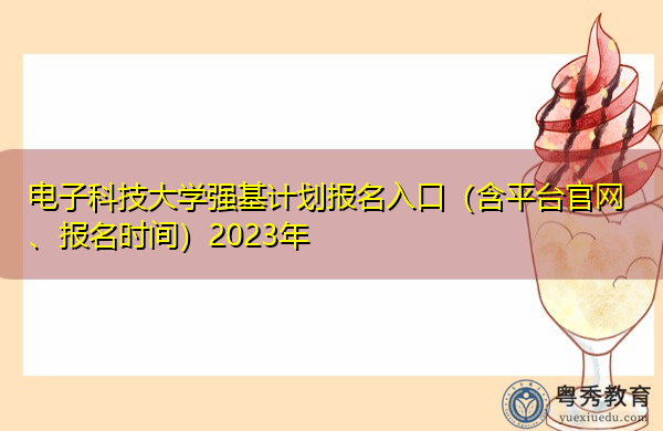 电子科技大学强基计划报名入口(含平台官网、报名时间)2023年 电子科技大学强基计划报名入口(含平台官网、报名时间)2023年