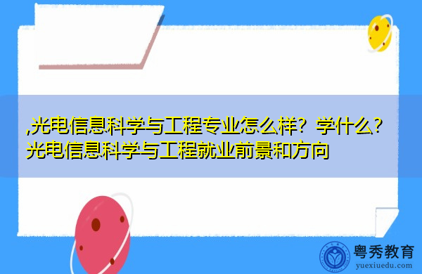 光电信息科学与工程专业怎么样?学什么?光电信息科学与工程就业前景和方向 光电信息科学与工程专业怎么样?学什么?光电信息科学与工程就业前景和方向