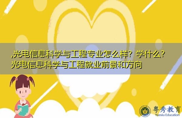 光电信息科学与工程专业怎么样?学什么?光电信息科学与工程就业前景和方向 光电信息科学与工程专业怎么样?学什么?光电信息科学与工程就业前景和方向