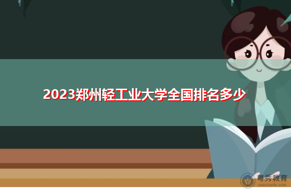 2023郑州轻工业大学全国排名多少 2023郑州轻工业大学全国排名多少