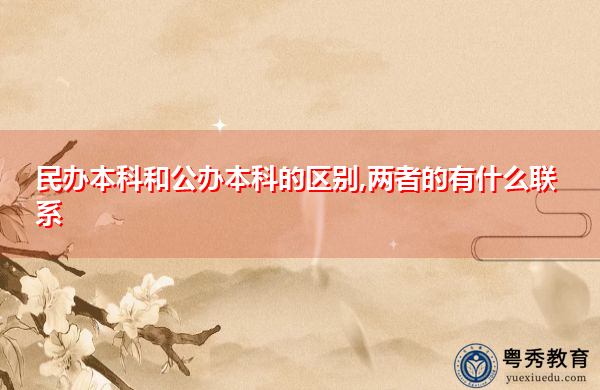 民办本科和公办本科的区别,两者的有什么联系