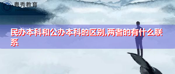 民办本科和公办本科的区别,两者的有什么联系