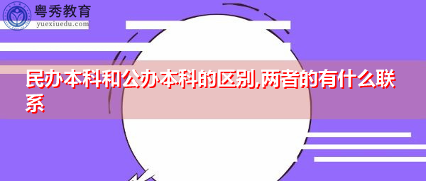 民办本科和公办本科的区别,两者的有什么联系