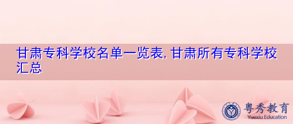 甘肃专科学校名单一览表,甘肃所有专科学校汇总