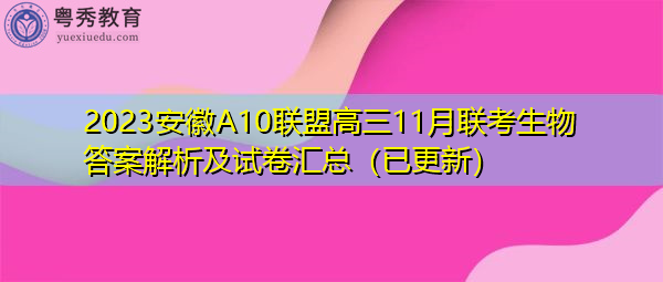 2023安徽A10联盟高三11月联考生物答案解析及试卷汇总(已更新) 2023安徽A10联盟高三11月联考生物答案解析及试卷汇总(已更新)