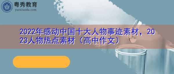 2022年感动中国十大人物事迹素材,2023人物热点素材(高中作文) 2022年感动中国十大人物事迹素材,2023人物热点素材(高中作文)