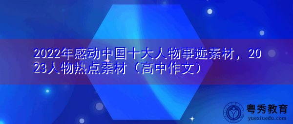 2022年感动中国十大人物事迹素材,2023人物热点素材(高中作文) 2022年感动中国十大人物事迹素材,2023人物热点素材(高中作文)