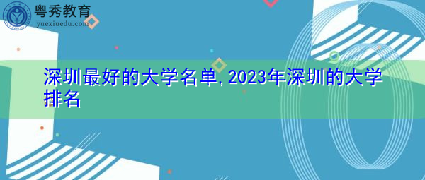 深圳最好的大学名单,2023年深圳的大学排名